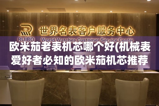 歐米茄老表機(jī)芯哪個(gè)好(機(jī)械表愛(ài)好者必知的歐米茄機(jī)芯推薦)