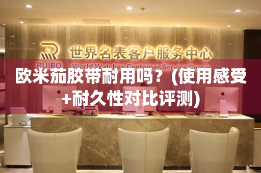歐米茄膠帶耐用嗎？(使用感受+耐久性對(duì)比評(píng)測(cè))