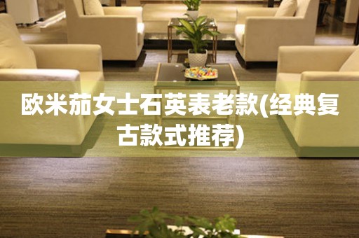 歐米茄女士石英表老款(經典復古款式推薦)