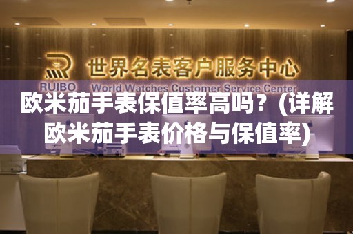 歐米茄手表保值率高嗎？(詳解歐米茄手表價格與保值率)