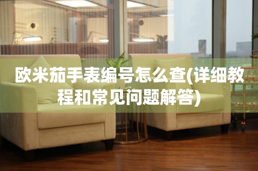 歐米茄手表編號怎么查(詳細教程和常見問題解答)