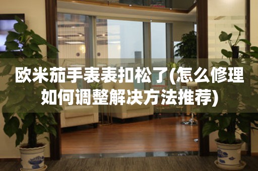 歐米茄手表表扣松了(怎么修理如何調(diào)整解決方法推薦)
