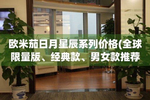 歐米茄日月星辰系列價(jià)格(全球限量版、經(jīng)典款、男女款推薦)