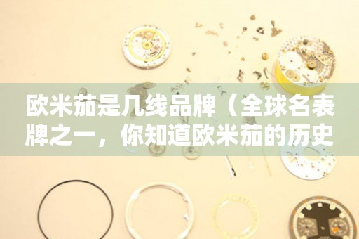 歐米茄是幾線品牌（全球名表牌之一，你知道歐米茄的歷史嗎？）