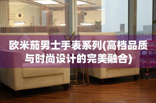 歐米茄男士手表系列(高檔品質(zhì)與時(shí)尚設(shè)計(jì)的完美融合)