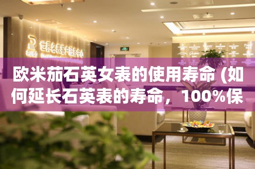 歐米茄石英女表的使用壽命 (如何延長石英表的壽命，100%保證你的表能用更久)