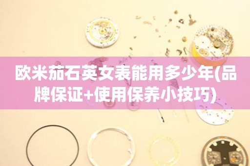 歐米茄石英女表能用多少年(品牌保證+使用保養(yǎng)小技巧)