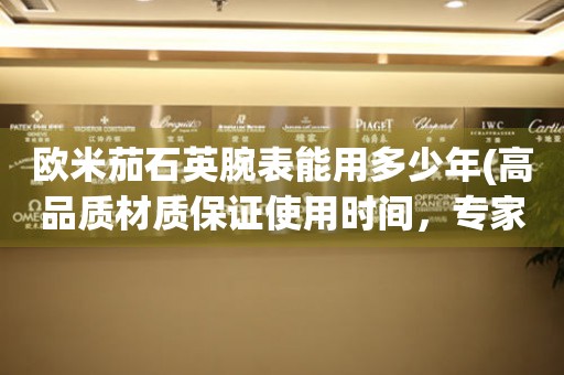 歐米茄石英腕表能用多少年(高品質(zhì)材質(zhì)保證使用時間，專家教你如何維護)