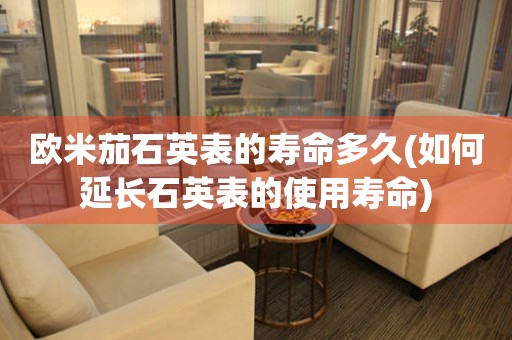 歐米茄石英表的壽命多久(如何延長石英表的使用壽命)