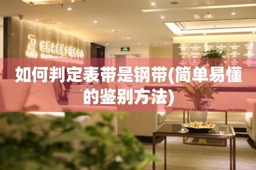 如何判定表帶是鋼帶(簡單易懂的鑒別方法)