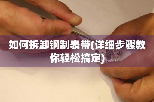 如何拆卸鋼制表帶(詳細(xì)步驟教你輕松搞定)