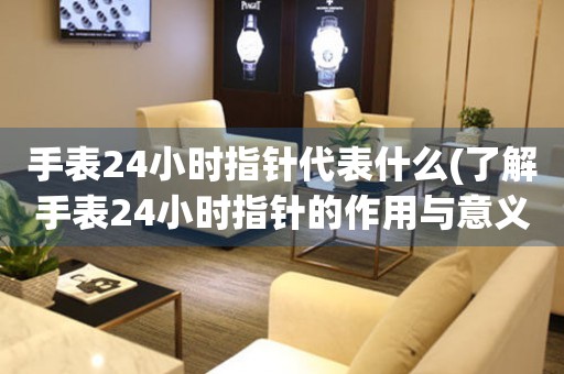 手表24小時指針代表什么(了解手表24小時指針的作用與意義)