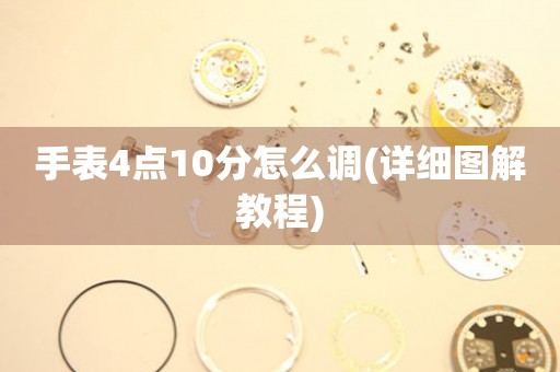 手表4點10分怎么調(diào)(詳細(xì)圖解教程)