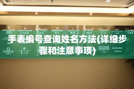 手表編號查詢姓名方法(詳細(xì)步驟和注意事項(xiàng))