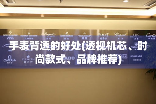 手表背透的好處(透視機(jī)芯、時(shí)尚款式、品牌推薦)