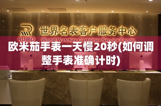 歐米茄手表一天慢20秒(如何調(diào)整手表準(zhǔn)確計時)