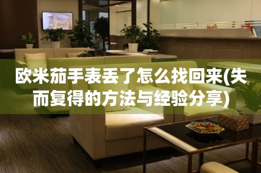 歐米茄手表丟了怎么找回來(失而復(fù)得的方法與經(jīng)驗分享)