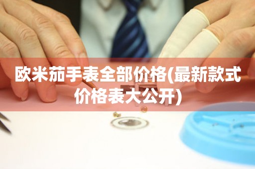 歐米茄手表全部價格(最新款式價格表大公開)
