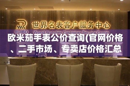 歐米茄手表公價查詢(官網(wǎng)價格、二手市場、專賣店價格匯總)