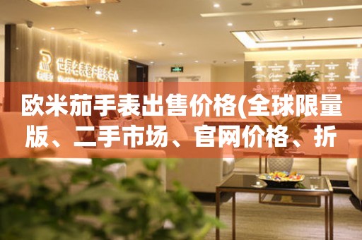 歐米茄手表出售價格(全球限量版、二手市場、官網(wǎng)價格、折扣信息)
