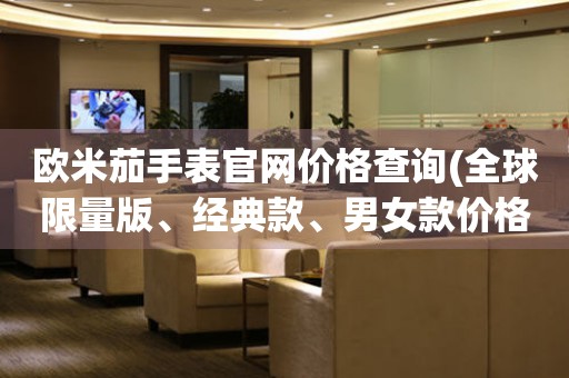 歐米茄手表官網(wǎng)價(jià)格查詢(全球限量版、經(jīng)典款、男女款價(jià)格一覽)