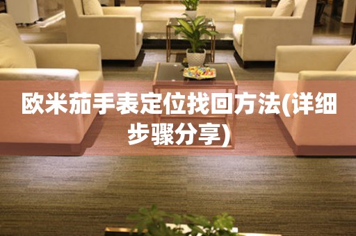 歐米茄手表定位找回方法(詳細(xì)步驟分享)