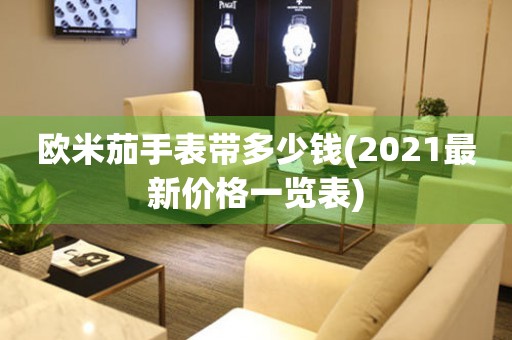 歐米茄手表帶多少錢(2021最新價(jià)格一覽表)