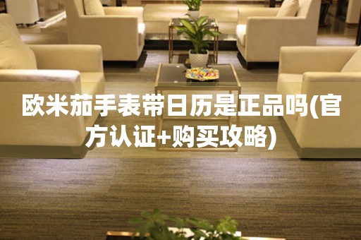 歐米茄手表帶日歷是正品嗎(官方認(rèn)證+購(gòu)買攻略)