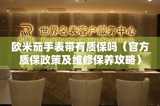 歐米茄手表帶有質(zhì)保嗎（官方質(zhì)保政策及維修保養(yǎng)攻略）