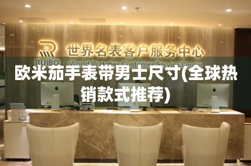 歐米茄手表帶男士尺寸(全球熱銷款式推薦)