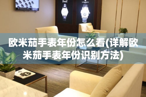 歐米茄手表年份怎么看(詳解歐米茄手表年份識(shí)別方法)