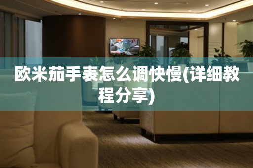 歐米茄手表怎么調(diào)快慢(詳細(xì)教程分享)