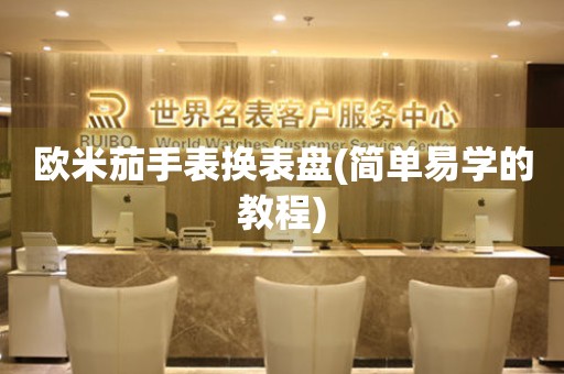 歐米茄手表換表盤(簡單易學的教程)