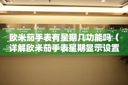 歐米茄手表有星期幾功能嗎（詳解歐米茄手表星期顯示設(shè)置方法）