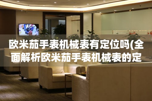 歐米茄手表機械表有定位嗎(全面解析歐米茄手表機械表的定位功能)