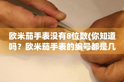 歐米茄手表沒有8位數(shù)(你知道嗎？歐米茄手表的編號都是幾位數(shù)的？)