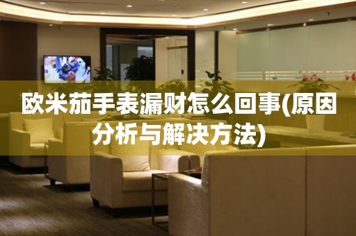 歐米茄手表漏財怎么回事(原因分析與解決方法)