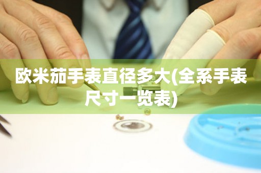 歐米茄手表直徑多大(全系手表尺寸一覽表)