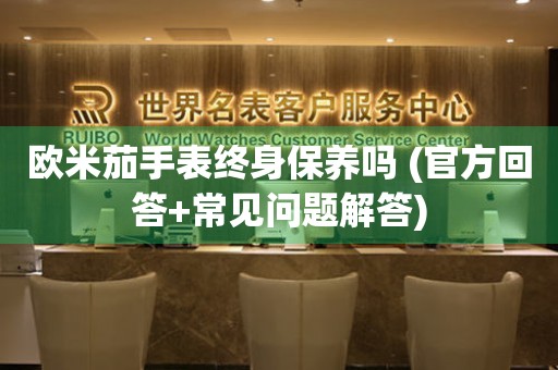歐米茄手表終身保養(yǎng)嗎 (官方回答+常見(jiàn)問(wèn)題解答)