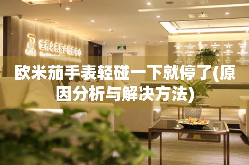 歐米茄手表輕碰一下就停了(原因分析與解決方法)