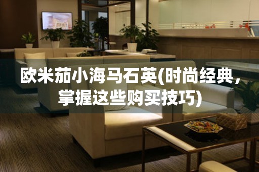 歐米茄小海馬石英(時(shí)尚經(jīng)典，掌握這些購買技巧)