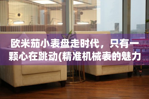 歐米茄小表盤走時(shí)代，只有一顆心在跳動(dòng)(精準(zhǔn)機(jī)械表的魅力)