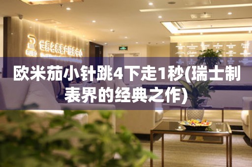 歐米茄小針跳4下走1秒(瑞士制表界的經(jīng)典之作)