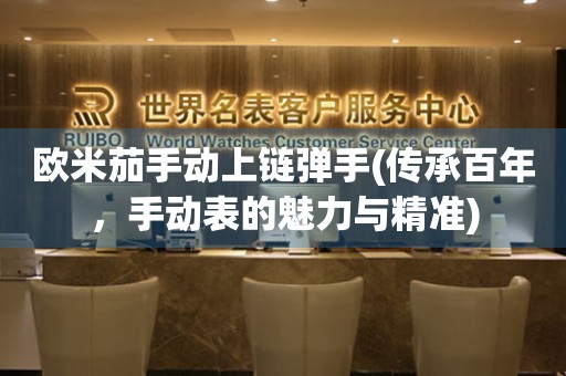 歐米茄手動(dòng)上鏈彈手(傳承百年，手動(dòng)表的魅力與精準(zhǔn))