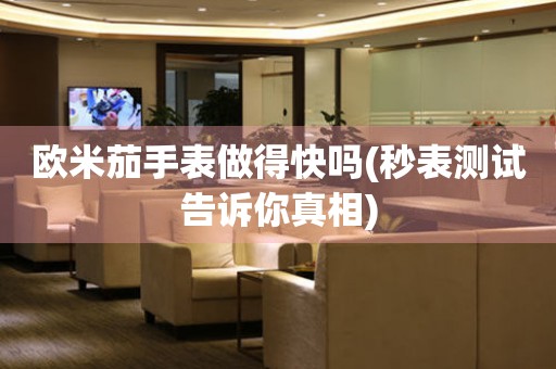 歐米茄手表做得快嗎(秒表測(cè)試告訴你真相)