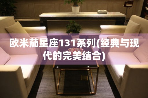 歐米茄星座131系列(經(jīng)典與現(xiàn)代的完美結合)
