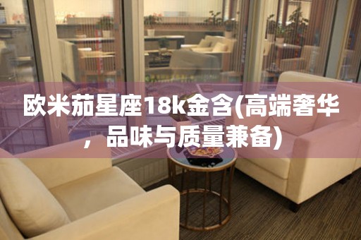 歐米茄星座18k金含(高端奢華，品味與質(zhì)量兼?zhèn)?