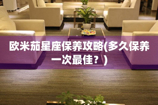 歐米茄星座保養(yǎng)攻略(多久保養(yǎng)一次最佳？)