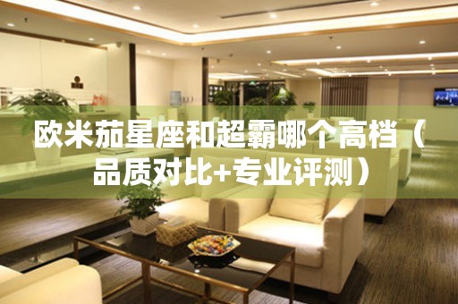 歐米茄星座和超霸哪個高檔（品質對比+專業(yè)評測）