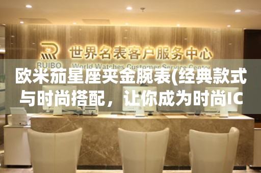 歐米茄星座夾金腕表(經(jīng)典款式與時尚搭配，讓你成為時尚ICON)
